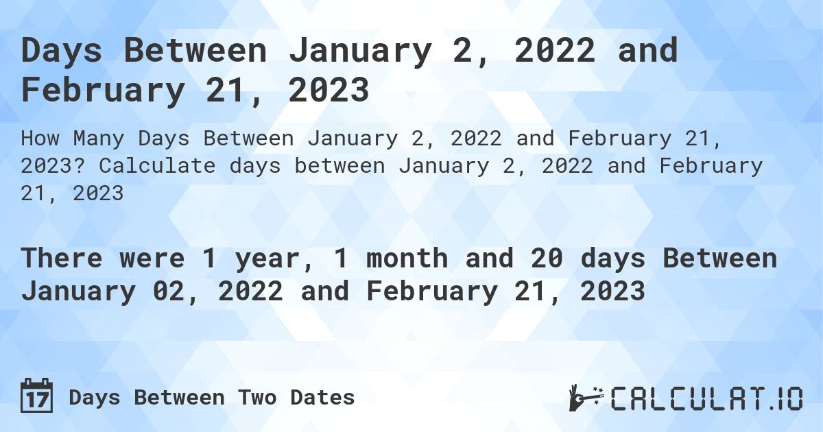 Days Between January 2, 2022 and February 21, 2023. Calculate days between January 2, 2022 and February 21, 2023