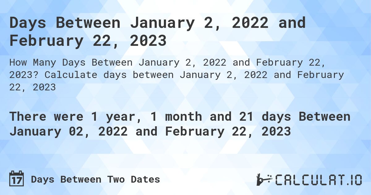 Days Between January 2, 2022 and February 22, 2023. Calculate days between January 2, 2022 and February 22, 2023