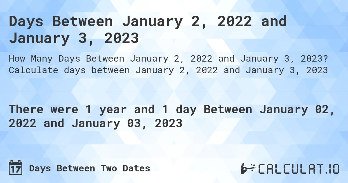 Days Between January 2, 2022 and January 3, 2023. Calculate days between January 2, 2022 and January 3, 2023