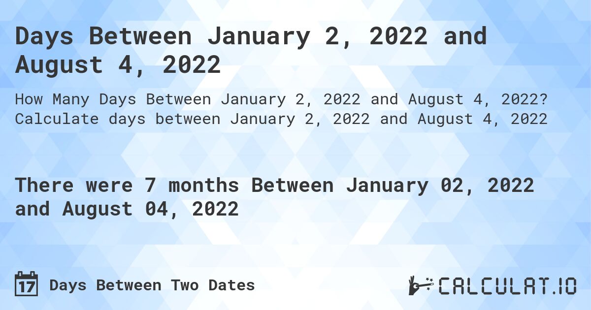 Days Between January 2, 2022 and August 4, 2022. Calculate days between January 2, 2022 and August 4, 2022