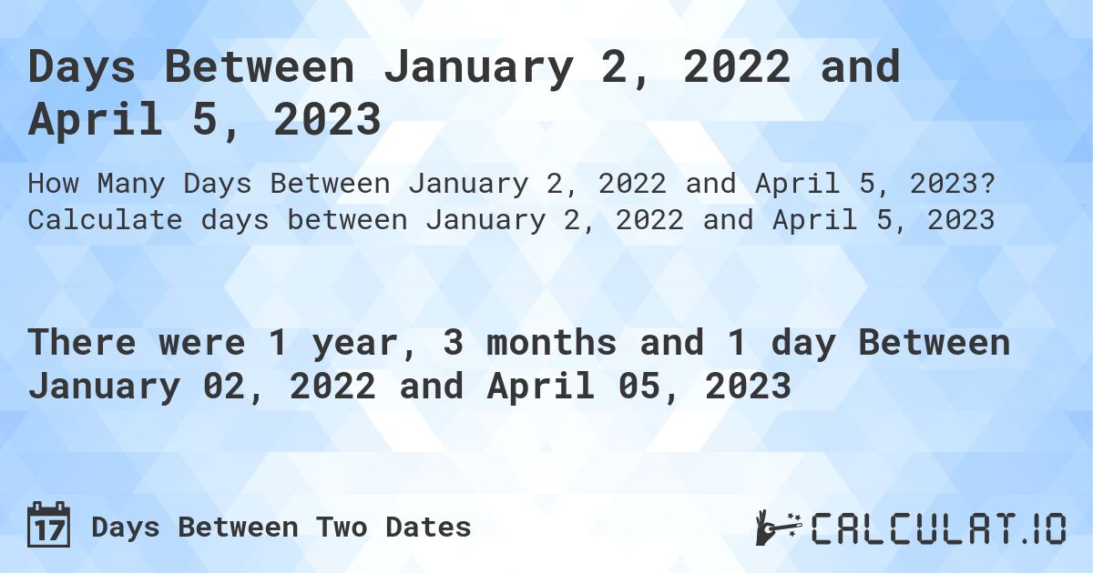 Days Between January 2, 2022 and April 5, 2023. Calculate days between January 2, 2022 and April 5, 2023