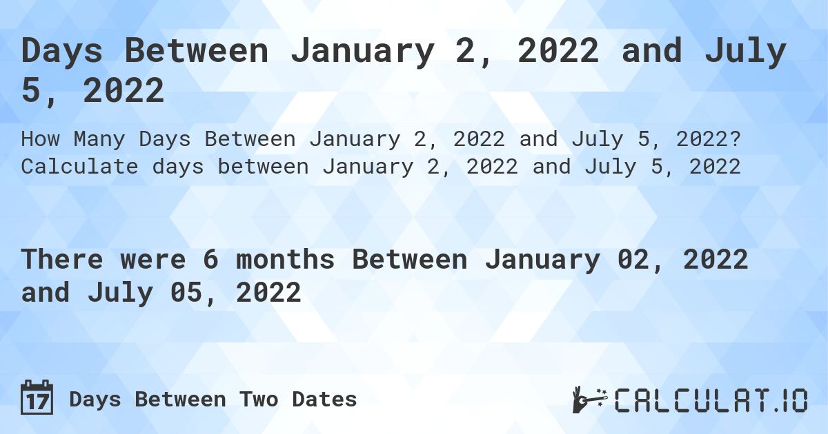 Days Between January 2, 2022 and July 5, 2022. Calculate days between January 2, 2022 and July 5, 2022