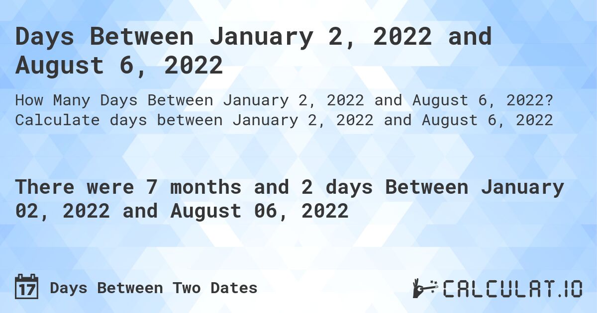 Days Between January 2, 2022 and August 6, 2022. Calculate days between January 2, 2022 and August 6, 2022