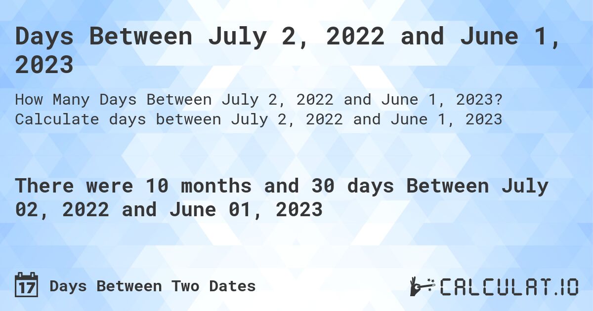 Days Between July 2, 2022 and June 1, 2023. Calculate days between July 2, 2022 and June 1, 2023