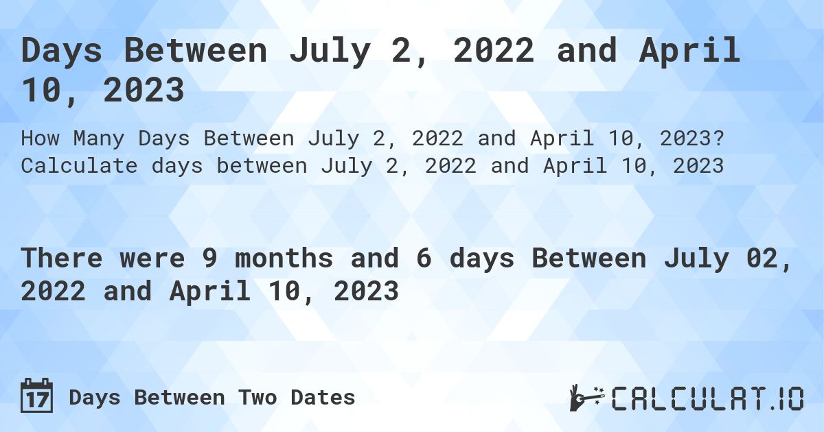 Days Between July 2, 2022 and April 10, 2023. Calculate days between July 2, 2022 and April 10, 2023