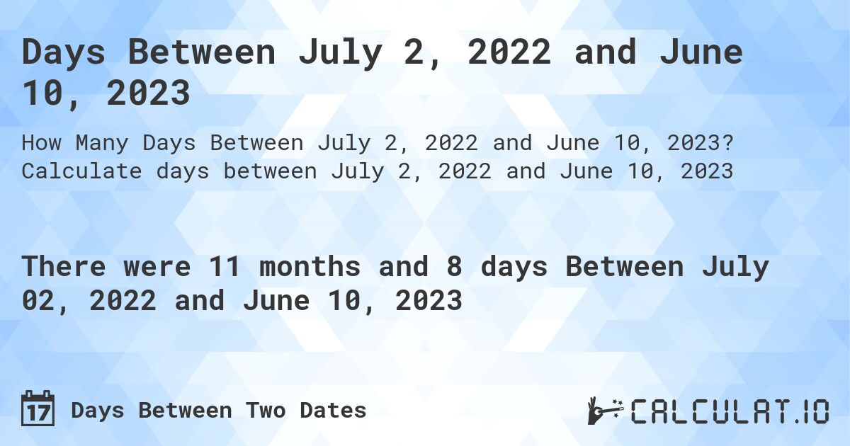 Days Between July 2, 2022 and June 10, 2023. Calculate days between July 2, 2022 and June 10, 2023