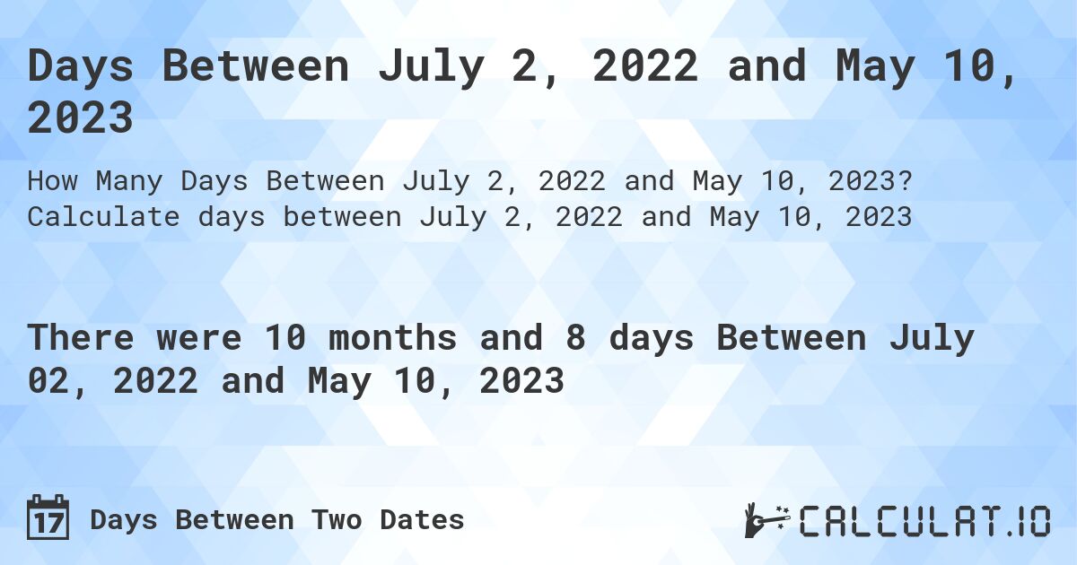 Days Between July 2, 2022 and May 10, 2023. Calculate days between July 2, 2022 and May 10, 2023
