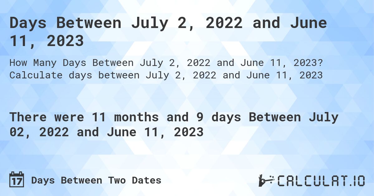 Days Between July 2, 2022 and June 11, 2023. Calculate days between July 2, 2022 and June 11, 2023