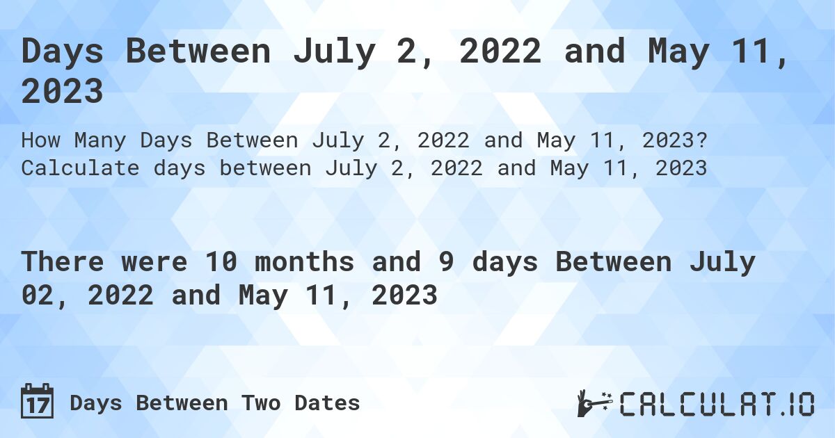 Days Between July 2, 2022 and May 11, 2023. Calculate days between July 2, 2022 and May 11, 2023