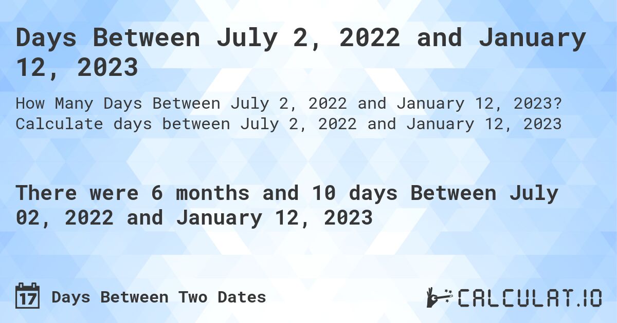 Days Between July 2, 2022 and January 12, 2023. Calculate days between July 2, 2022 and January 12, 2023