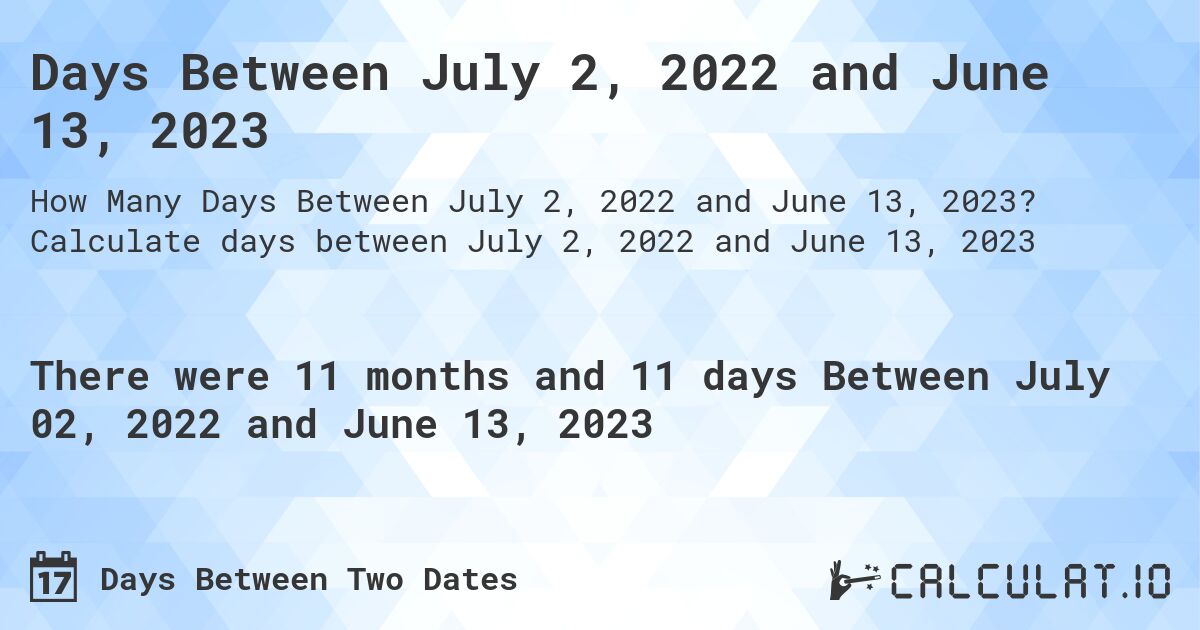 Days Between July 2, 2022 and June 13, 2023. Calculate days between July 2, 2022 and June 13, 2023