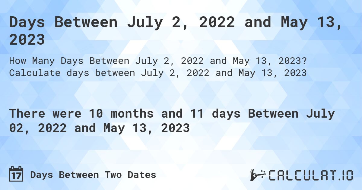 Days Between July 2, 2022 and May 13, 2023. Calculate days between July 2, 2022 and May 13, 2023