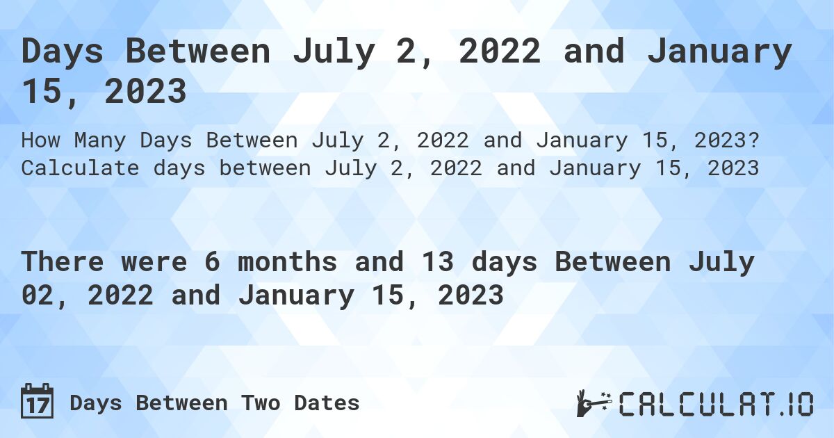 Days Between July 2, 2022 and January 15, 2023. Calculate days between July 2, 2022 and January 15, 2023