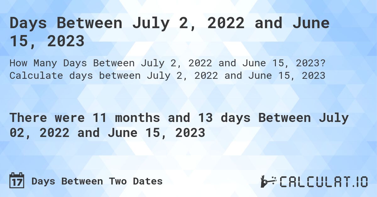 Days Between July 2, 2022 and June 15, 2023. Calculate days between July 2, 2022 and June 15, 2023
