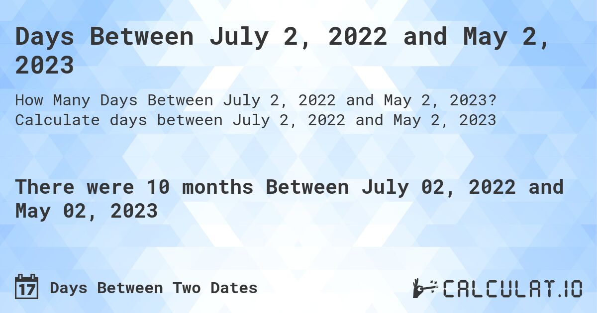 Days Between July 2, 2022 and May 2, 2023. Calculate days between July 2, 2022 and May 2, 2023