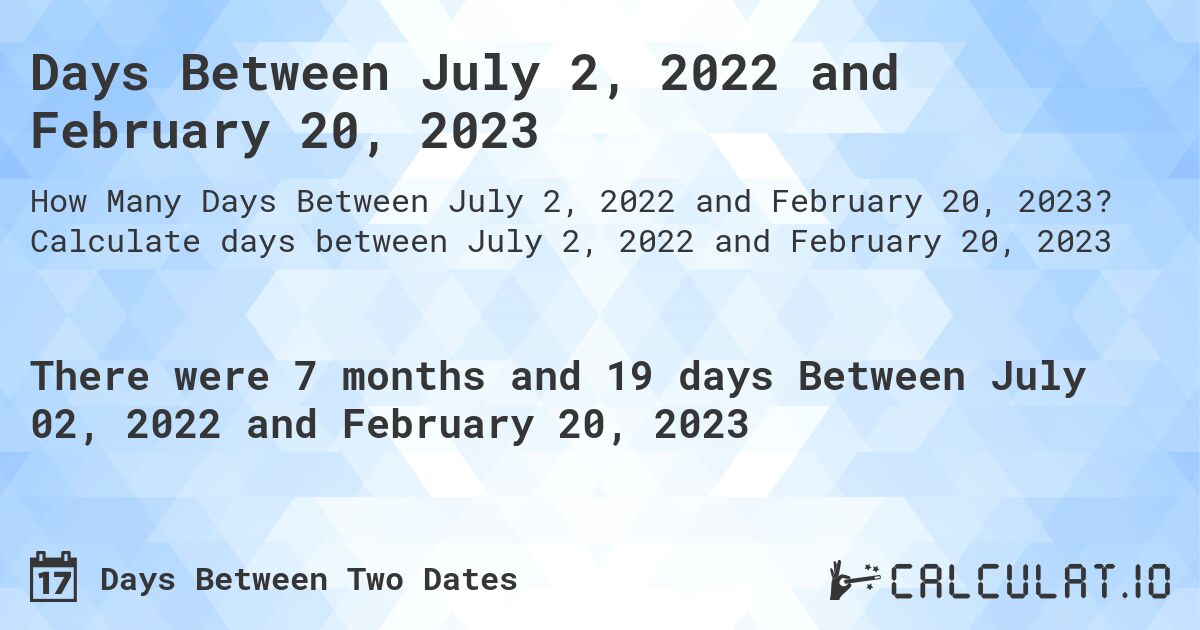 Days Between July 2, 2022 and February 20, 2023. Calculate days between July 2, 2022 and February 20, 2023