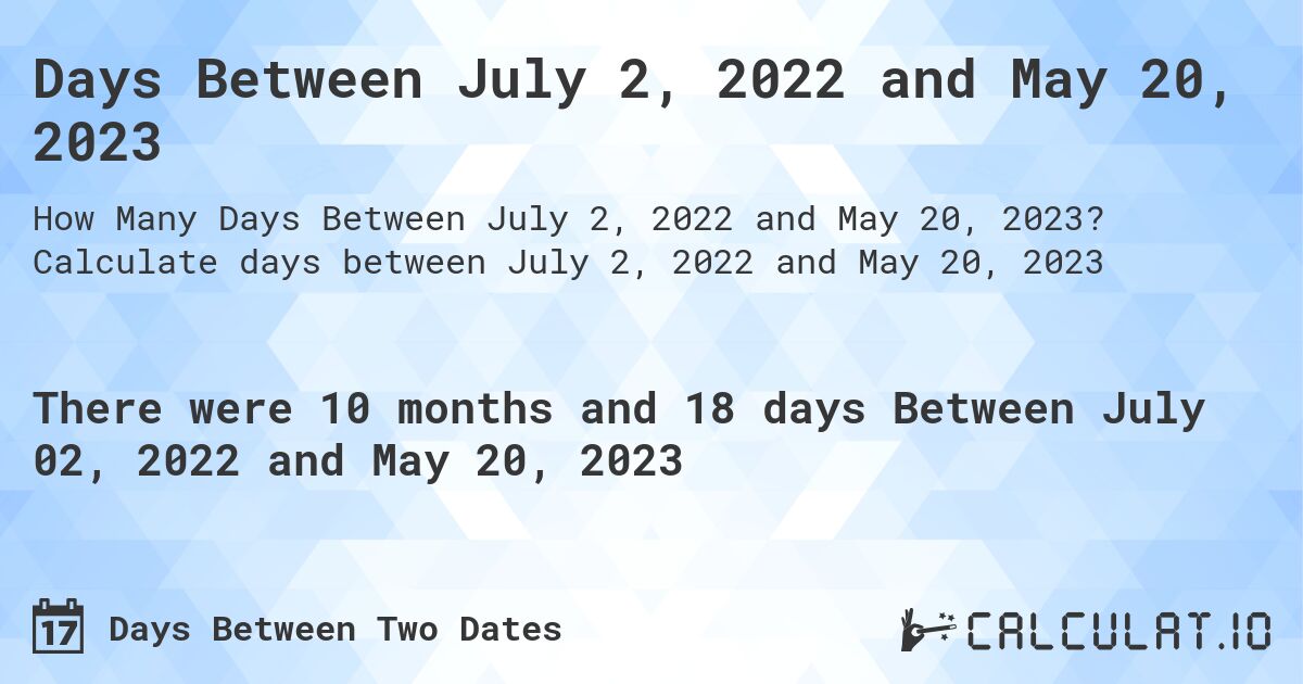 Days Between July 2, 2022 and May 20, 2023. Calculate days between July 2, 2022 and May 20, 2023