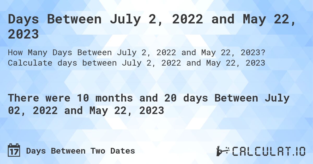 Days Between July 2, 2022 and May 22, 2023. Calculate days between July 2, 2022 and May 22, 2023