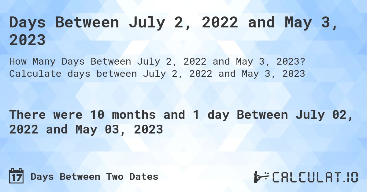 Days Between July 2, 2022 and May 3, 2023. Calculate days between July 2, 2022 and May 3, 2023