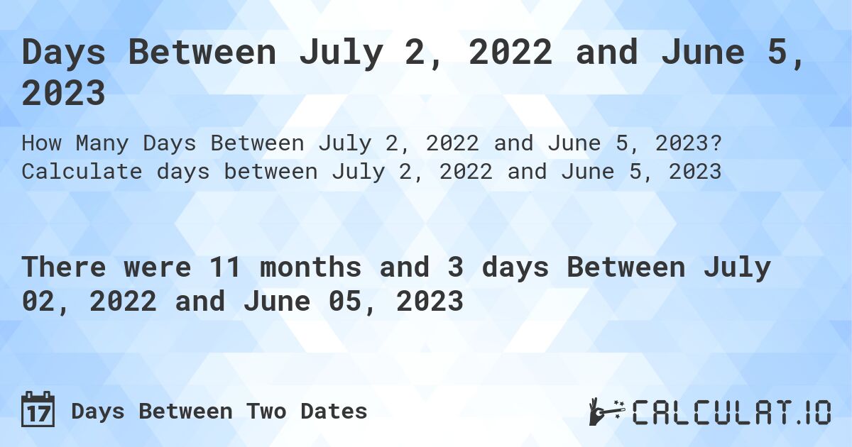 Days Between July 2, 2022 and June 5, 2023. Calculate days between July 2, 2022 and June 5, 2023