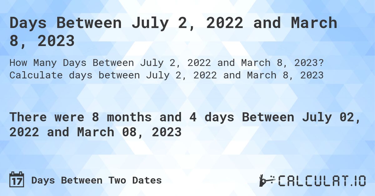 Days Between July 2, 2022 and March 8, 2023. Calculate days between July 2, 2022 and March 8, 2023