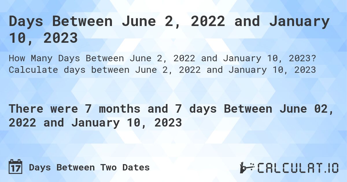 Days Between June 2, 2022 and January 10, 2023. Calculate days between June 2, 2022 and January 10, 2023