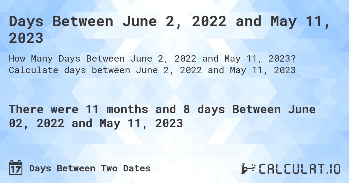 Days Between June 2, 2022 and May 11, 2023. Calculate days between June 2, 2022 and May 11, 2023