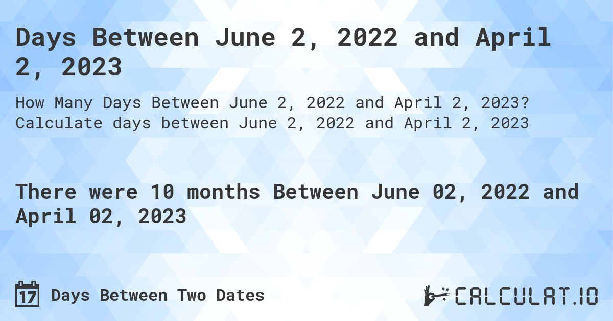 Days Between June 2, 2022 and April 2, 2023. Calculate days between June 2, 2022 and April 2, 2023