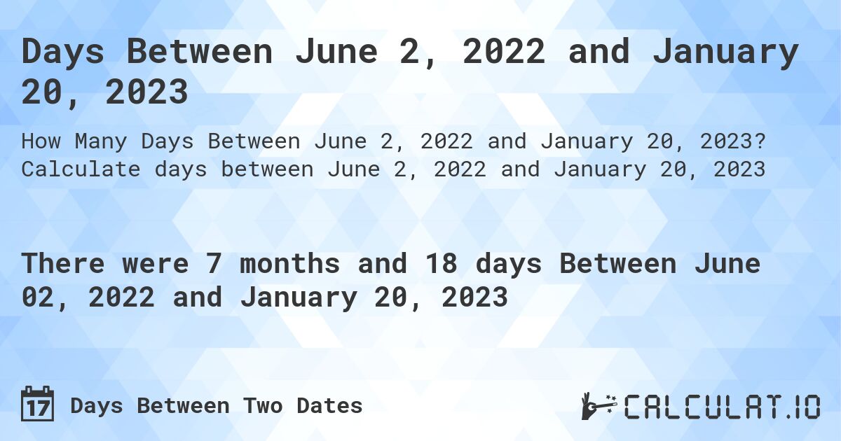 Days Between June 2, 2022 and January 20, 2023. Calculate days between June 2, 2022 and January 20, 2023