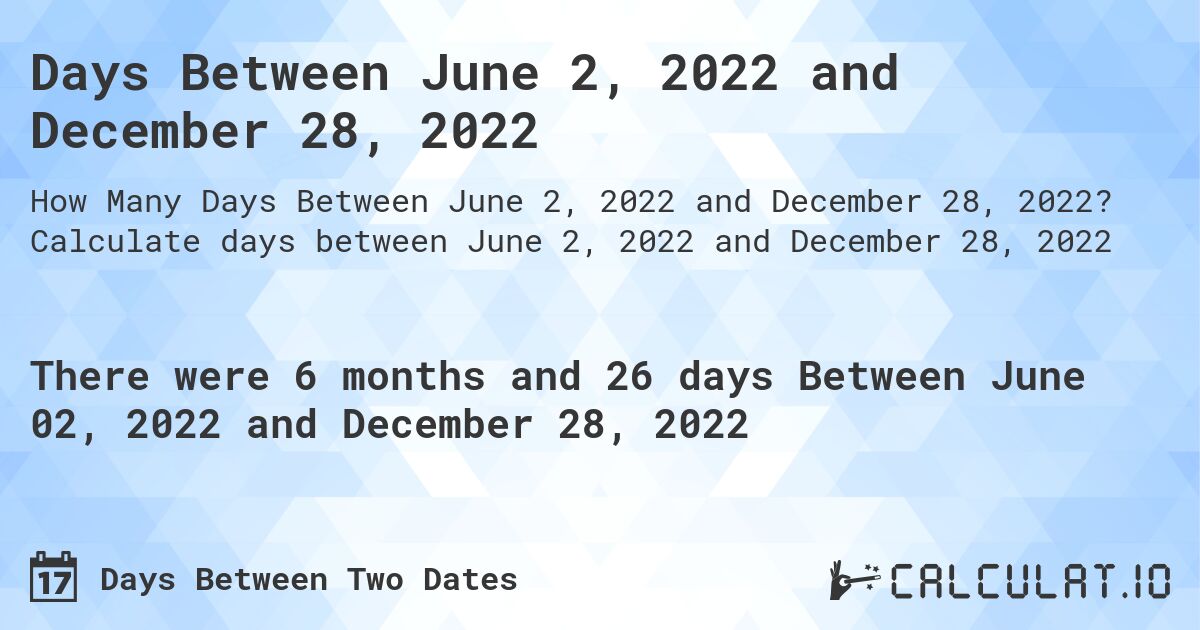 Days Between June 2, 2022 and December 28, 2022. Calculate days between June 2, 2022 and December 28, 2022