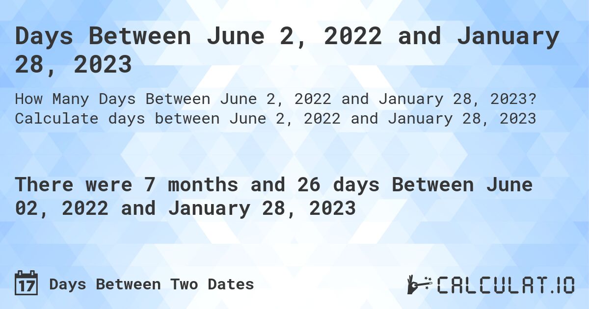 Days Between June 2, 2022 and January 28, 2023. Calculate days between June 2, 2022 and January 28, 2023