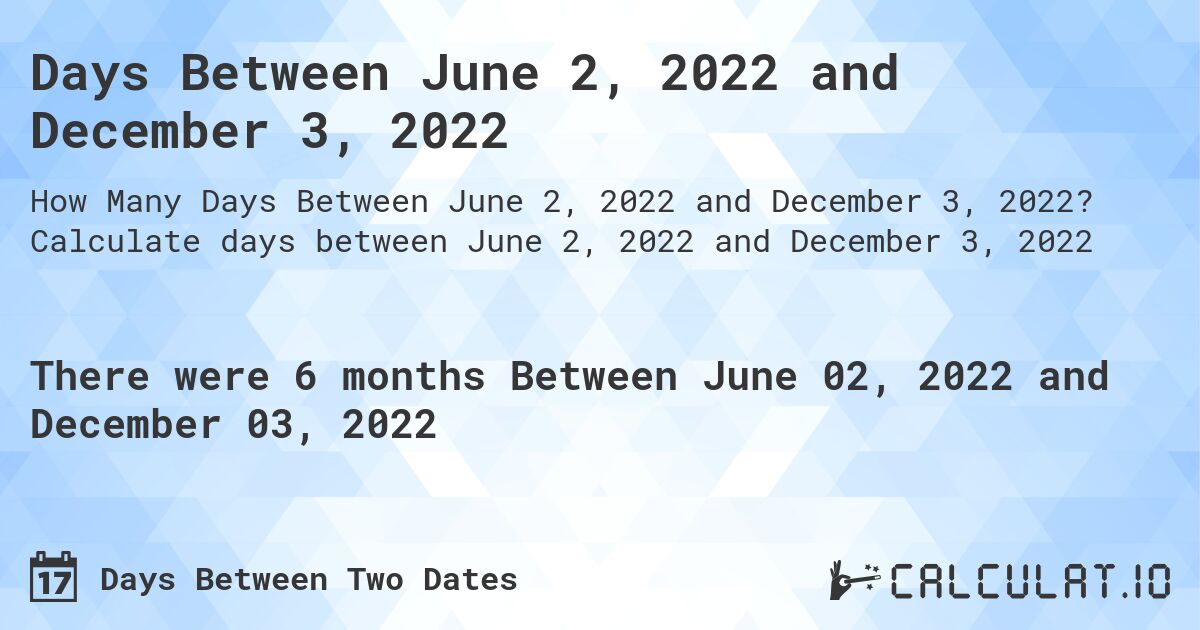 Days Between June 2, 2022 and December 3, 2022. Calculate days between June 2, 2022 and December 3, 2022
