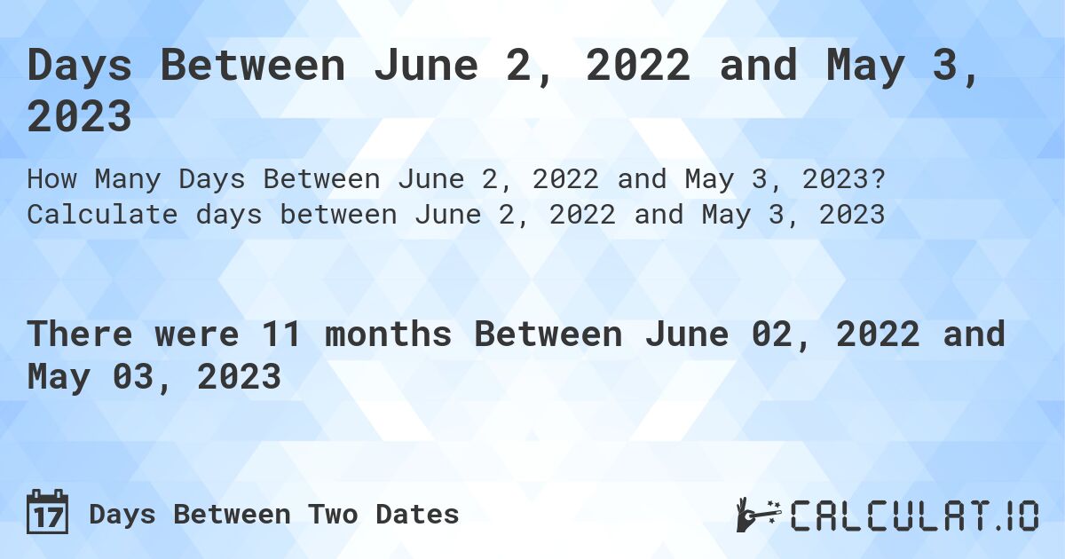 Days Between June 2, 2022 and May 3, 2023. Calculate days between June 2, 2022 and May 3, 2023