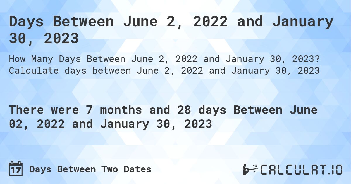 Days Between June 2, 2022 and January 30, 2023. Calculate days between June 2, 2022 and January 30, 2023