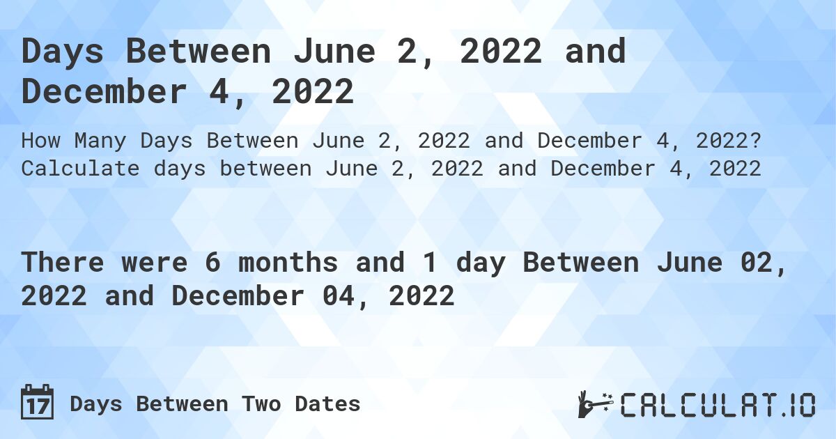 Days Between June 2, 2022 and December 4, 2022. Calculate days between June 2, 2022 and December 4, 2022
