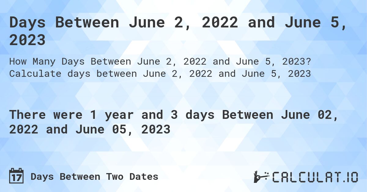 Days Between June 2, 2022 and June 5, 2023. Calculate days between June 2, 2022 and June 5, 2023