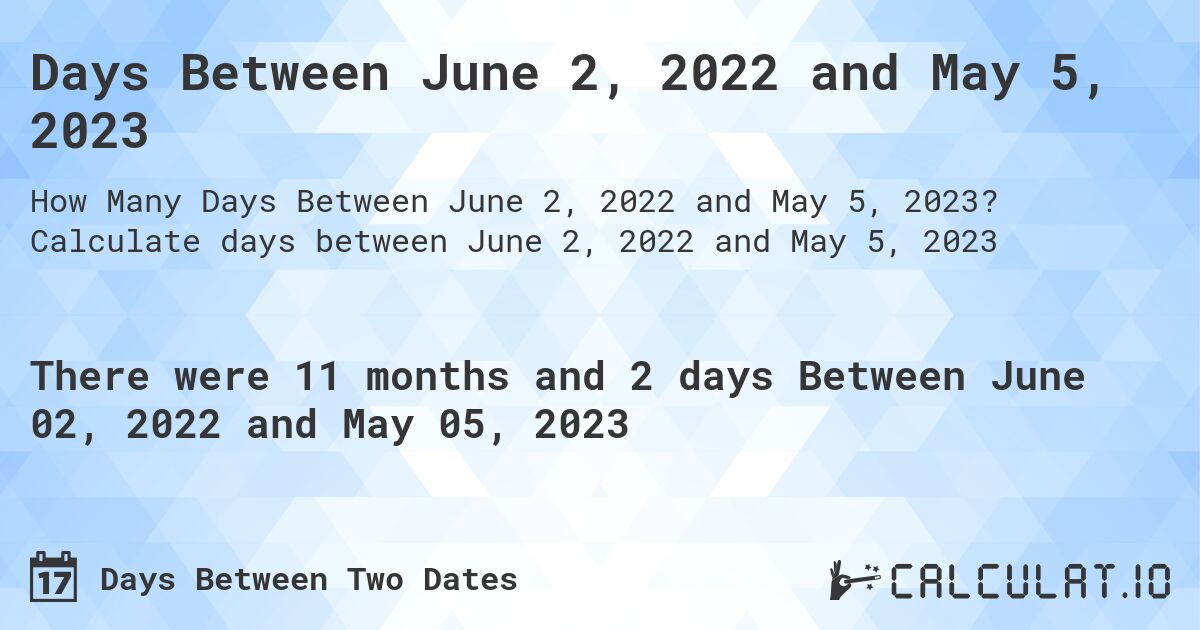 Days Between June 2, 2022 and May 5, 2023. Calculate days between June 2, 2022 and May 5, 2023