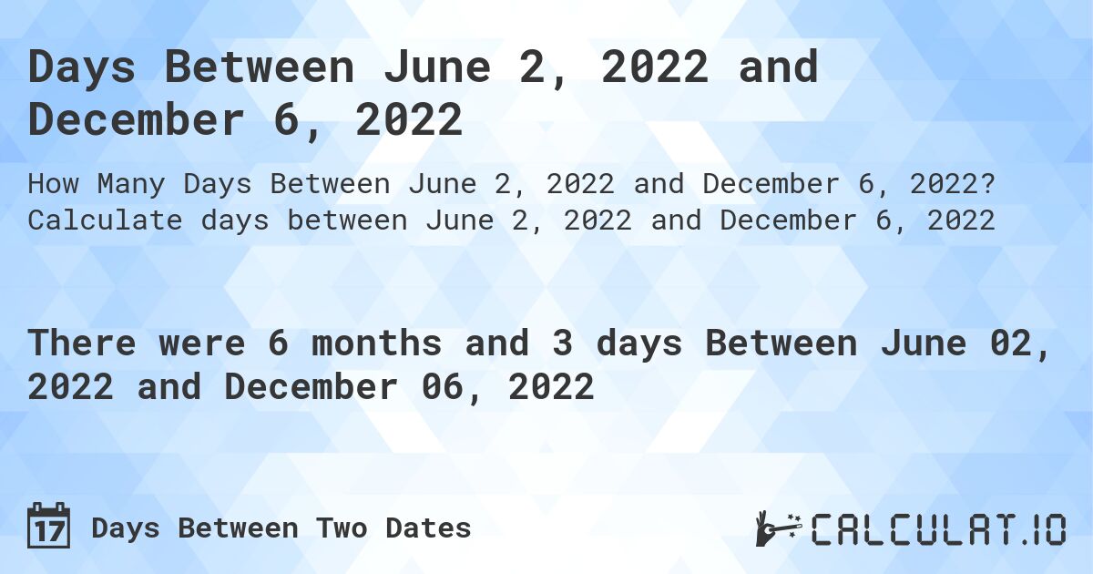 Days Between June 2, 2022 and December 6, 2022. Calculate days between June 2, 2022 and December 6, 2022