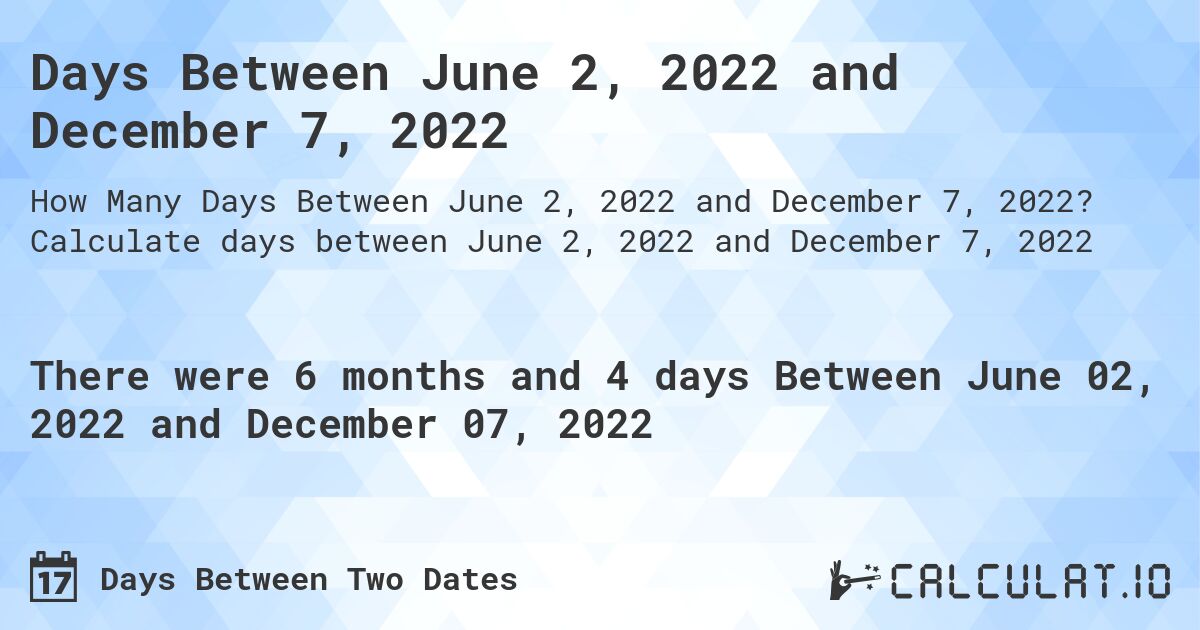 Days Between June 2, 2022 and December 7, 2022. Calculate days between June 2, 2022 and December 7, 2022
