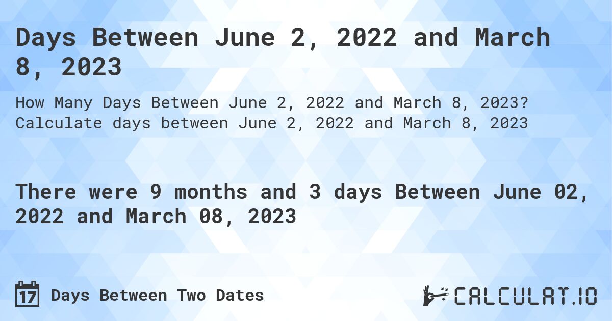 Days Between June 2, 2022 and March 8, 2023. Calculate days between June 2, 2022 and March 8, 2023