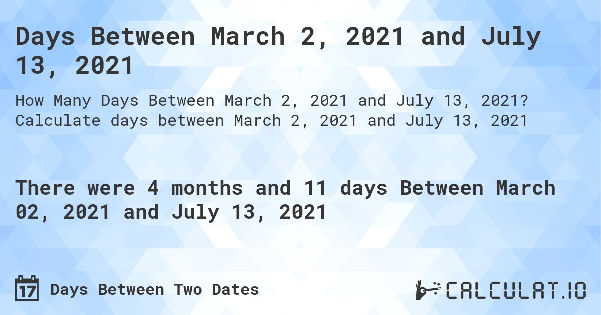 Days Between March 2, 2021 and July 13, 2021. Calculate days between March 2, 2021 and July 13, 2021