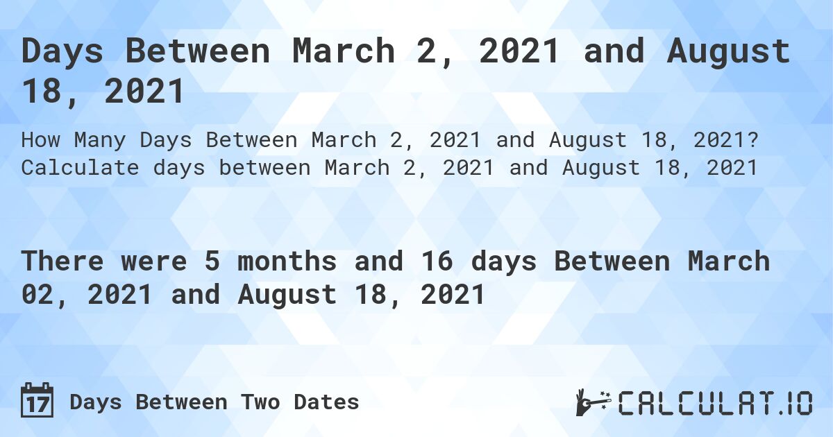Days Between March 2, 2021 and August 18, 2021. Calculate days between March 2, 2021 and August 18, 2021