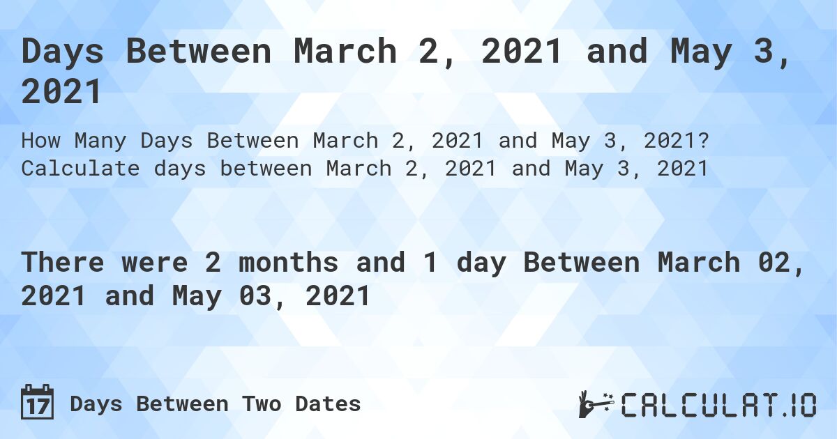 Days Between March 2, 2021 and May 3, 2021. Calculate days between March 2, 2021 and May 3, 2021