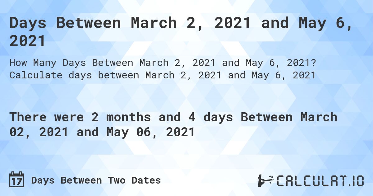 Days Between March 2, 2021 and May 6, 2021. Calculate days between March 2, 2021 and May 6, 2021