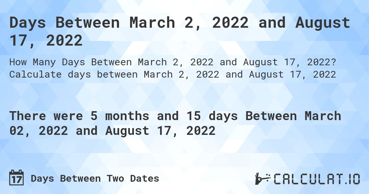 Days Between March 2, 2022 and August 17, 2022. Calculate days between March 2, 2022 and August 17, 2022