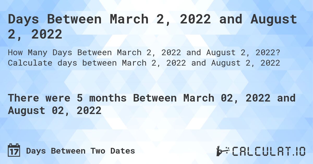 Days Between March 2, 2022 and August 2, 2022. Calculate days between March 2, 2022 and August 2, 2022