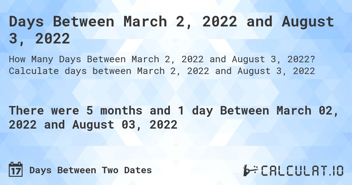 Days Between March 2, 2022 and August 3, 2022. Calculate days between March 2, 2022 and August 3, 2022