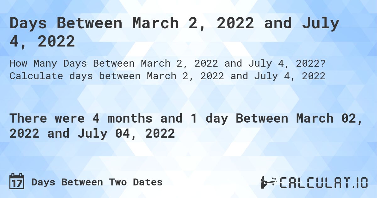 Days Between March 2, 2022 and July 4, 2022. Calculate days between March 2, 2022 and July 4, 2022