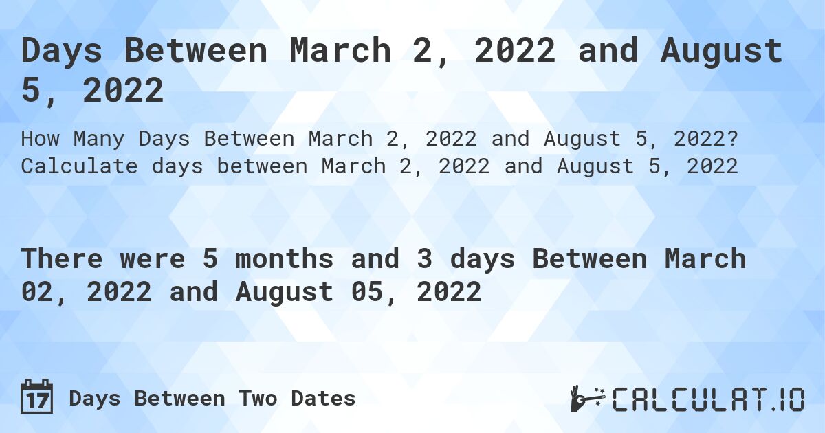 Days Between March 2, 2022 and August 5, 2022. Calculate days between March 2, 2022 and August 5, 2022