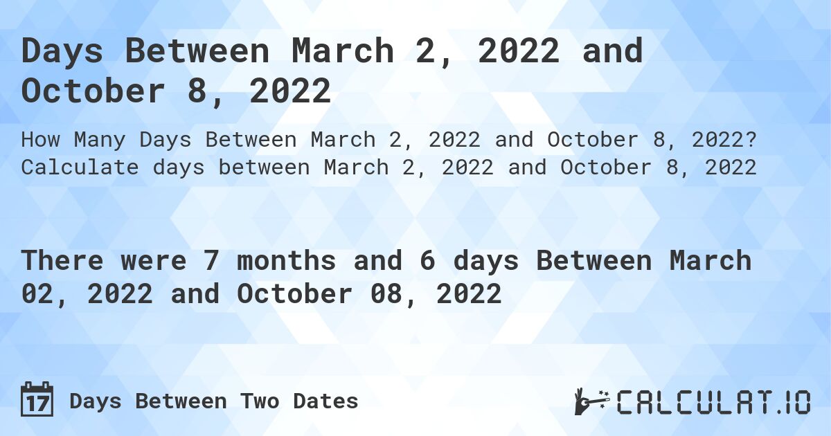Days Between March 2, 2022 and October 8, 2022. Calculate days between March 2, 2022 and October 8, 2022